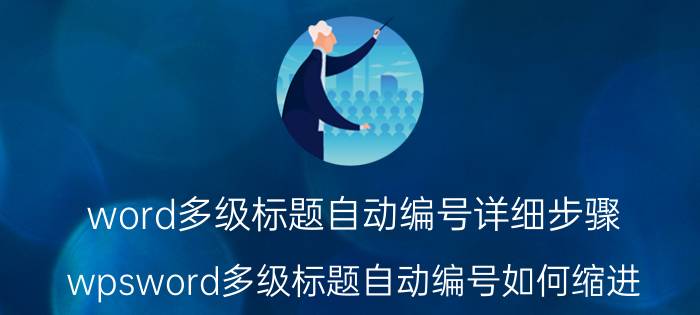 word多级标题自动编号详细步骤 wpsword多级标题自动编号如何缩进？